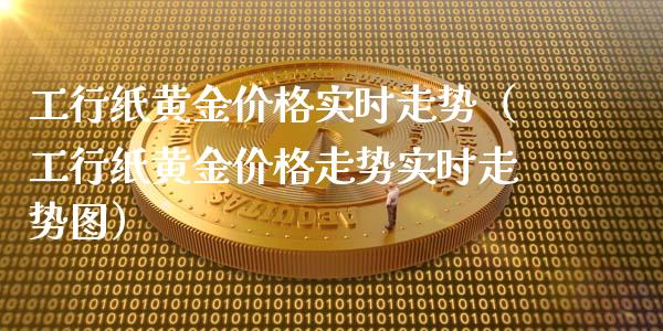 工行纸黄金价格实时走势（工行纸黄金价格走势实时走势图）