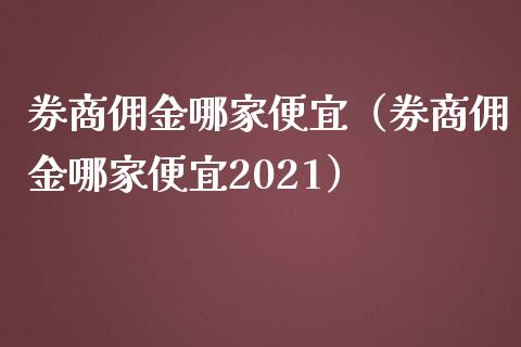 券商佣金哪家便宜（券商佣金哪家便宜2021）