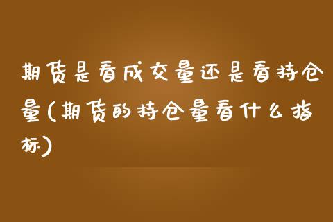 期货是看成交量还是看持仓量(期货的持仓量看什么指标)