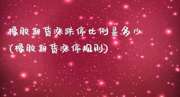 橡胶期货涨跌停比例是多少(橡胶期货涨停规则)