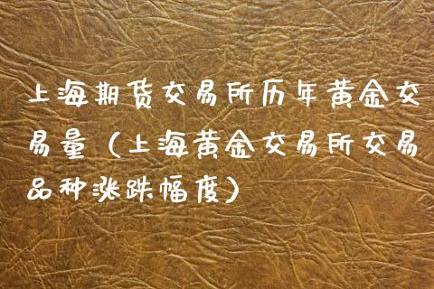 上海期货交易所历年黄金交易量（上海黄金交易所交易品种涨跌幅度）_https://www.boyangwujin.com_黄金期货_第1张