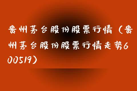 贵州茅台股份股票行情（贵州茅台股份股票行情走势600519）_https://www.boyangwujin.com_期货直播间_第1张