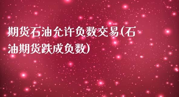 期货石油允许负数交易(石油期货跌成负数)_https://www.boyangwujin.com_期货开户_第1张