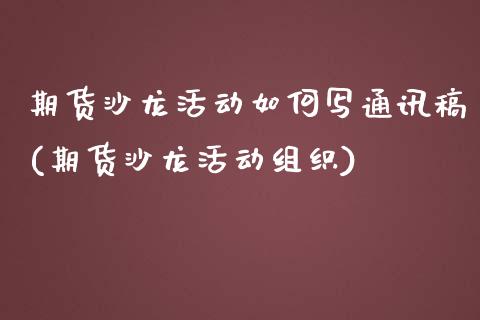 期货沙龙活动如何写通讯稿(期货沙龙活动组织)