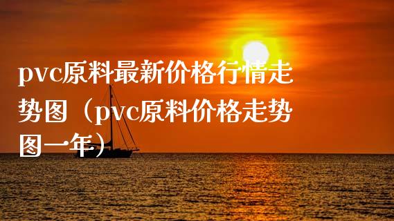 pvc原料最新价格行情走势图（pvc原料价格走势图一年）_https://www.boyangwujin.com_黄金期货_第1张