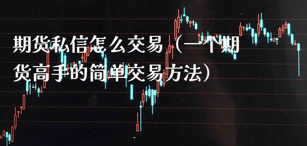 期货私信怎么交易（一个期货高手的简单交易方法）