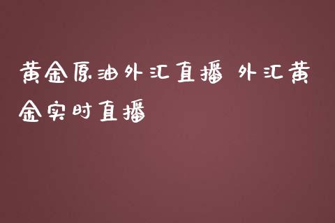 黄金原油外汇直播 外汇黄金实时直播