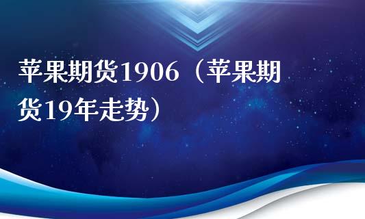 苹果期货1906（苹果期货19年走势）