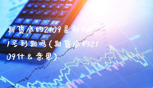 期货合约2109是到9月1号到期吗(期货合约2109什么意思)