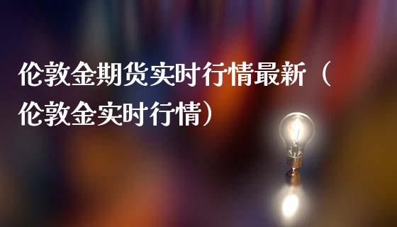 伦敦金期货实时行情最新（伦敦金实时行情）_https://www.boyangwujin.com_黄金期货_第1张