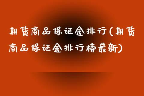 期货商品保证金排行(期货商品保证金排行榜最新)