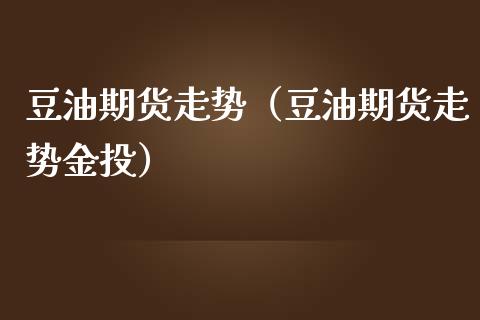 豆油期货走势（豆油期货走势金投）_https://www.boyangwujin.com_道指期货_第1张