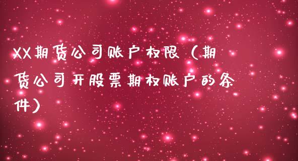 XX期货公司账户权限（期货公司开股票期权账户的条件）