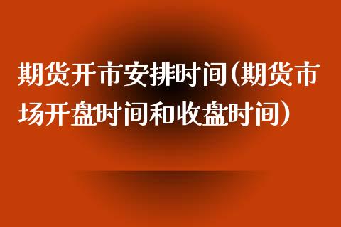 期货开市安排时间(期货市场开盘时间和收盘时间)_https://www.boyangwujin.com_期货直播间_第1张