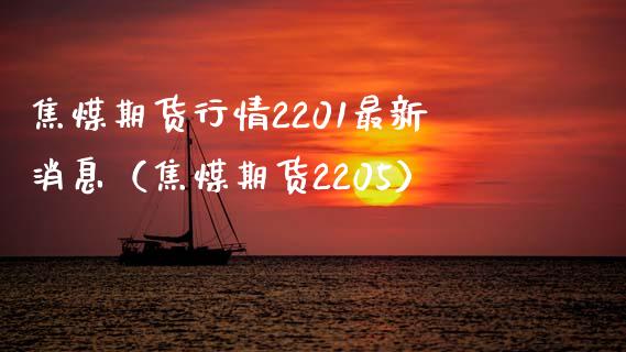 焦煤期货行情2201最新消息（焦煤期货2205）