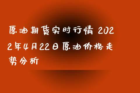 原油期货实时行情 2022年4月22日原油价格走势分析