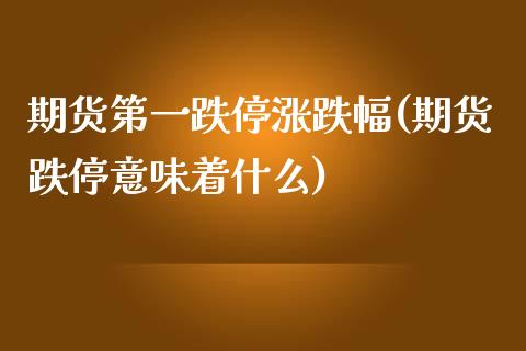 期货第一跌停涨跌幅(期货跌停意味着什么)_https://www.boyangwujin.com_内盘期货_第1张