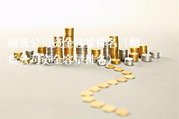 期货公司资金容量排名（期货公司资金容量排名）