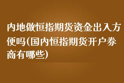 内地做恒指期货资金出入方便吗(国内恒指期货开户券商有哪些)