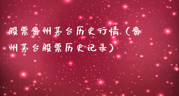 股票贵州茅台历史行情（贵州茅台股票历史记录）_https://www.boyangwujin.com_期货直播间_第1张