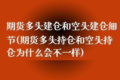 期货多头建仓和空头建仓细节(期货多头持仓和空头持仓为什么会不一样)