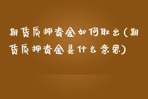 期货质押资金如何取出(期货质押资金是什么意思)