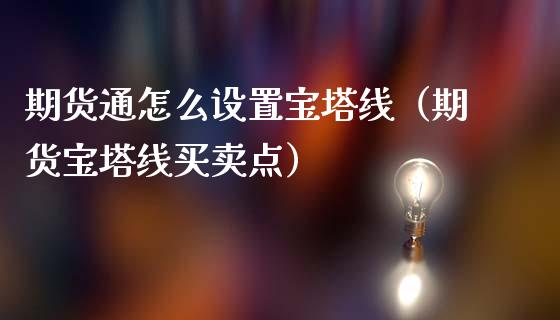 期货通怎么设置宝塔线（期货宝塔线买卖点）_https://www.boyangwujin.com_期货直播间_第1张