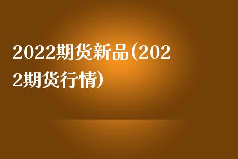 2022期货新品(2022期货行情)