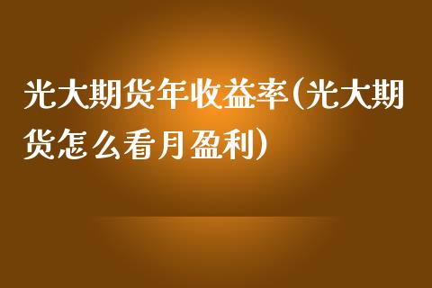 光大期货年收益率(光大期货怎么看月盈利)