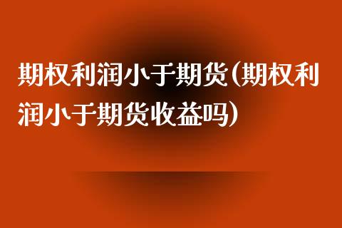 期权利润小于期货(期权利润小于期货收益吗)_https://www.boyangwujin.com_黄金期货_第1张