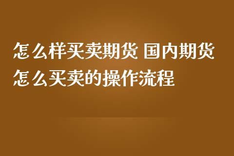 怎么样买卖期货 国内期货怎么买卖的操作流程