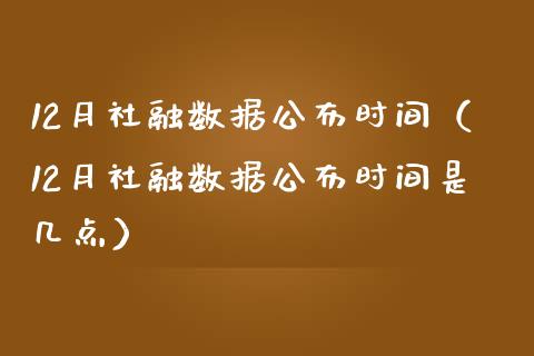 12月社融数据公布时间（12月社融数据公布时间是几点）