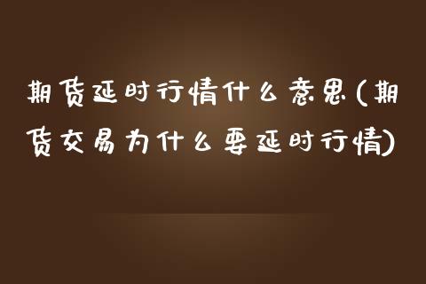 期货延时行情什么意思(期货交易为什么要延时行情)