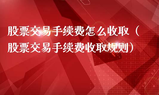 股票交易手续费怎么收取（股票交易手续费收取规则）_https://www.boyangwujin.com_期货直播间_第1张