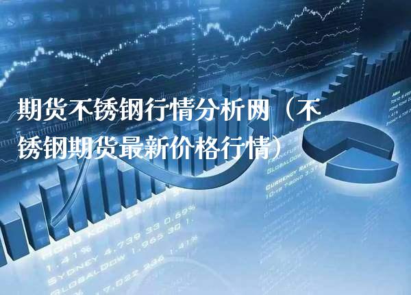 期货不锈钢行情分析网（不锈钢期货最新价格行情）