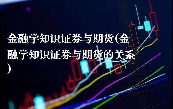 金融学知识证券与期货(金融学知识证券与期货的关系)