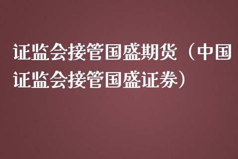 证监会接管国盛期货（中国证监会接管国盛证券）