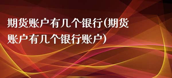 期货账户有几个银行(期货账户有几个银行账户)