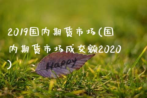 2019国内期货市场(国内期货市场成交额2020)