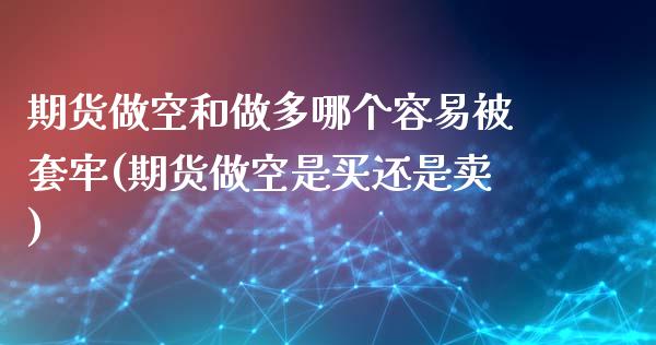 期货做空和做多哪个容易被套牢(期货做空是买还是卖)_https://www.boyangwujin.com_恒指期货_第1张