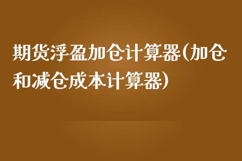 期货浮盈加仓计算器(加仓和减仓成本计算器)_https://www.boyangwujin.com_期货直播间_第1张