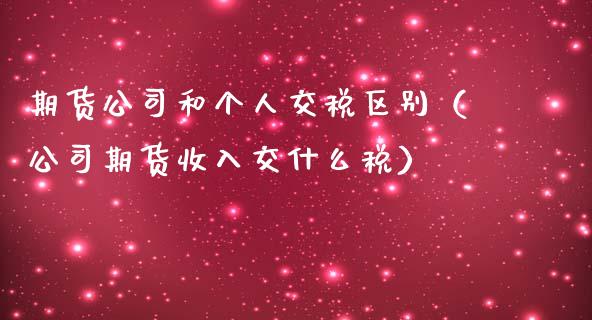 期货公司和个人交税区别（公司期货收入交什么税）