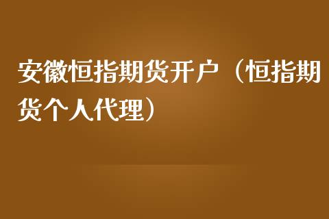 安徽恒指期货开户（恒指期货个人代理）