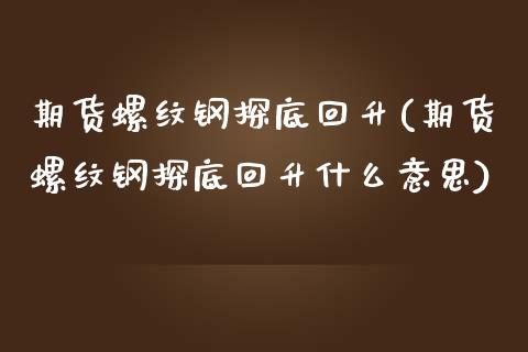 期货螺纹钢探底回升(期货螺纹钢探底回升什么意思)_https://www.boyangwujin.com_黄金直播间_第1张