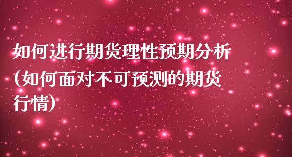 如何进行期货理性预期分析(如何面对不可预测的期货行情)