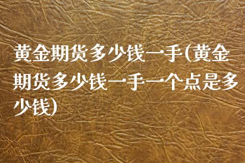 黄金期货多少钱一手(黄金期货多少钱一手一个点是多少钱)