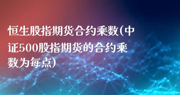 恒生股指期货合约乘数(中证500股指期货的合约乘数为每点)_https://www.boyangwujin.com_恒指直播间_第1张