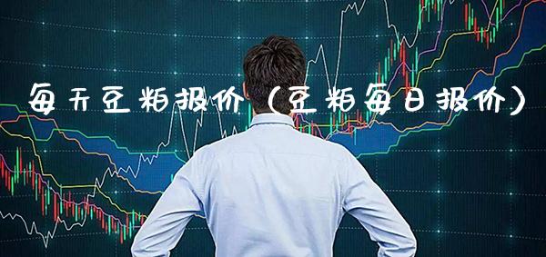 每天豆粕报价（豆粕每日报价）_https://www.boyangwujin.com_黄金期货_第1张