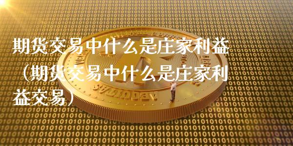 期货交易中什么是庄家利益（期货交易中什么是庄家利益交易）