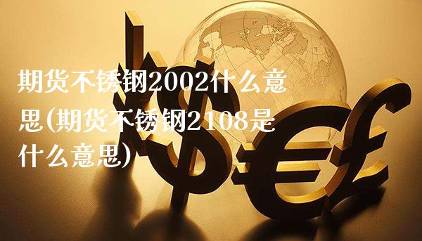 期货不锈钢2002什么意思(期货不锈钢2108是什么意思)_https://www.boyangwujin.com_原油期货_第1张